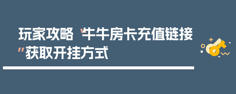 玩家攻略“牛牛房卡充值链接”获取开挂方式