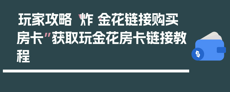 玩家攻略“炸·金花链接购买房卡”获取玩金花房卡链接教程
