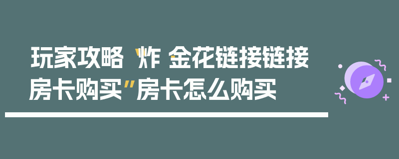 玩家攻略“炸·金花链接链接房卡购买”房卡怎么购买