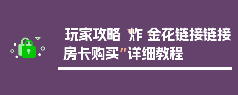玩家攻略“炸·金花链接链接房卡购买”详细教程