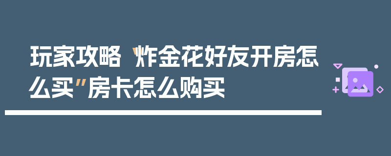 玩家攻略“炸金花好友开房怎么买”房卡怎么购买
