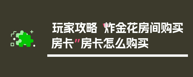 玩家攻略“炸金花房间购买房卡”房卡怎么购买