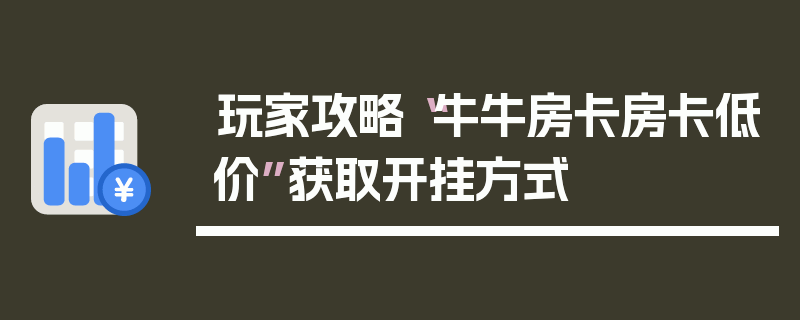 玩家攻略“牛牛房卡房卡低价”获取开挂方式