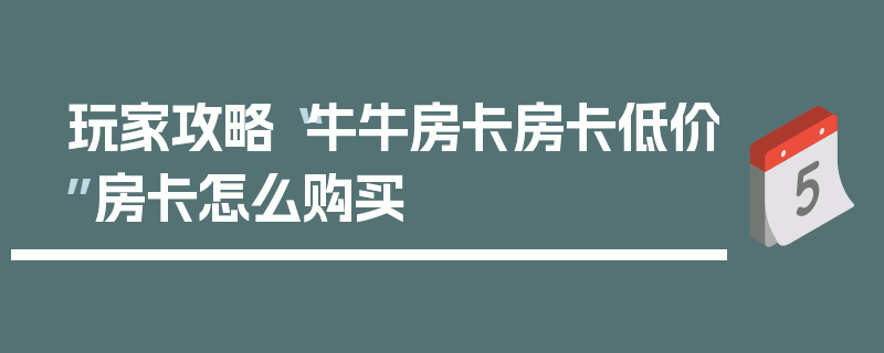 玩家攻略“牛牛房卡房卡低价”房卡怎么购买