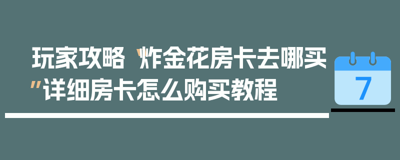 玩家攻略“炸金花房卡去哪买”详细房卡怎么购买教程