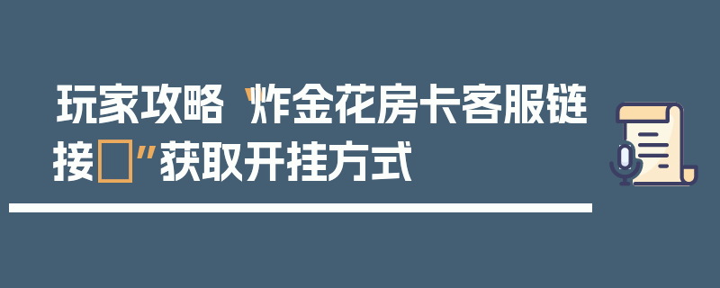 玩家攻略“炸金花房卡客服链接	”获取开挂方式
