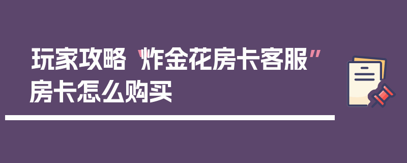 玩家攻略“炸金花房卡客服”房卡怎么购买