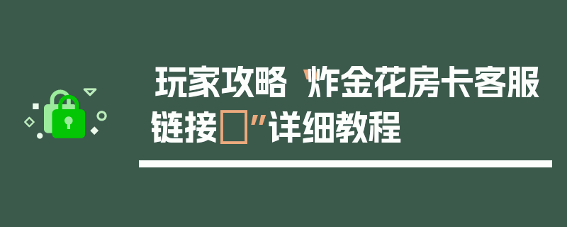 玩家攻略“炸金花房卡客服链接	”详细教程