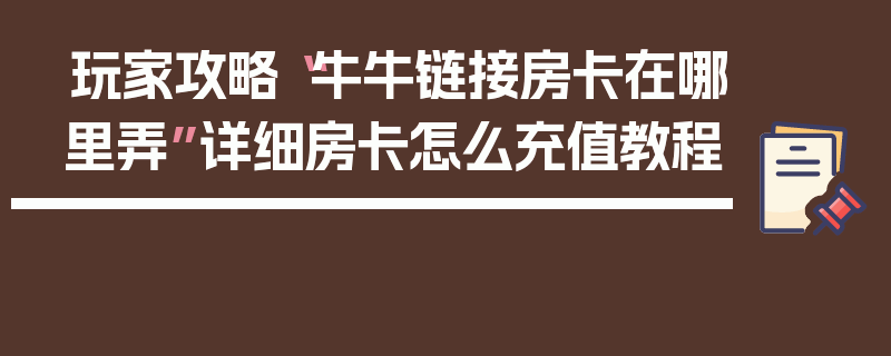 玩家攻略“牛牛链接房卡在哪里弄”详细房卡怎么充值教程