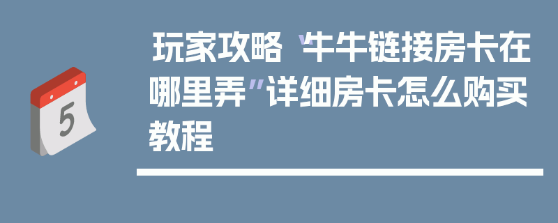 玩家攻略“牛牛链接房卡在哪里弄”详细房卡怎么购买教程