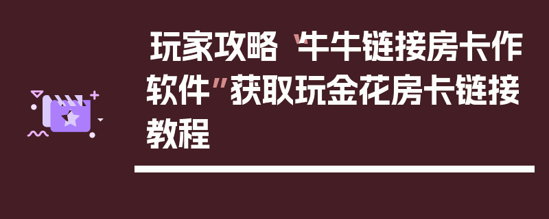 玩家攻略“牛牛链接房卡作软件”获取玩金花房卡链接教程