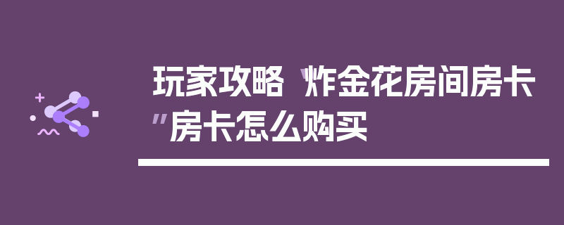 玩家攻略“炸金花房间房卡”房卡怎么购买