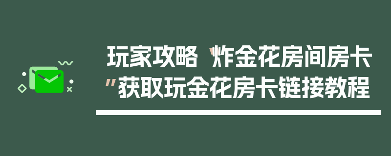 玩家攻略“炸金花房间房卡”获取玩金花房卡链接教程