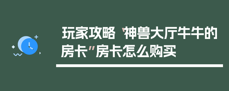 玩家攻略“神兽大厅牛牛的房卡”房卡怎么购买