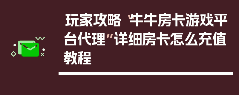 玩家攻略“牛牛房卡游戏平台代理”详细房卡怎么充值教程