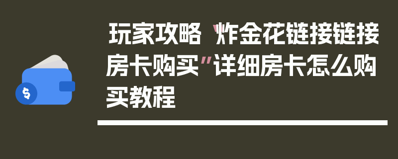 玩家攻略“炸金花链接链接房卡购买”详细房卡怎么购买教程