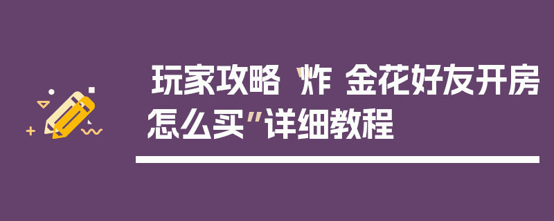 玩家攻略“炸 金花好友开房怎么买”详细教程