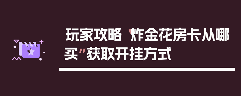 玩家攻略“炸金花房卡从哪买”获取开挂方式