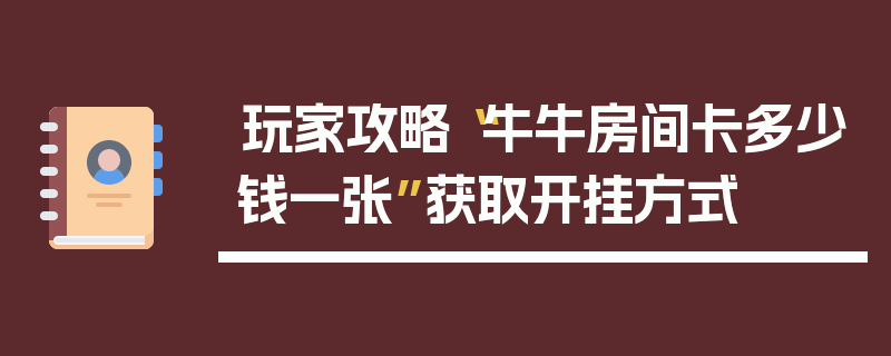 玩家攻略“牛牛房间卡多少钱一张”获取开挂方式