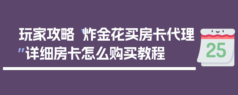 玩家攻略“炸金花买房卡代理”详细房卡怎么购买教程