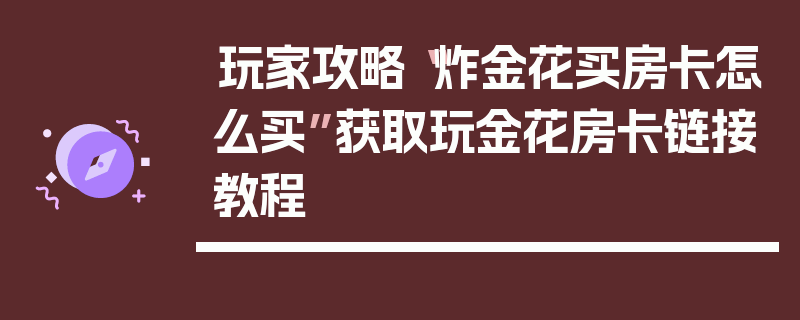 玩家攻略“炸金花买房卡怎么买”获取玩金花房卡链接教程