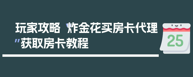玩家攻略“炸金花买房卡代理”获取房卡教程