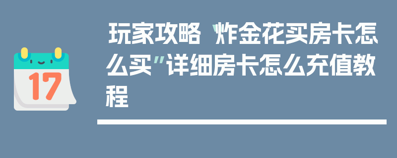 玩家攻略“炸金花买房卡怎么买”详细房卡怎么充值教程