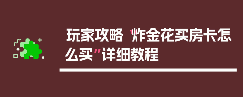 玩家攻略“炸金花买房卡怎么买”详细教程