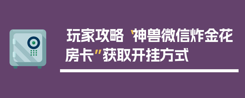 玩家攻略“神兽微信炸金花房卡”获取开挂方式