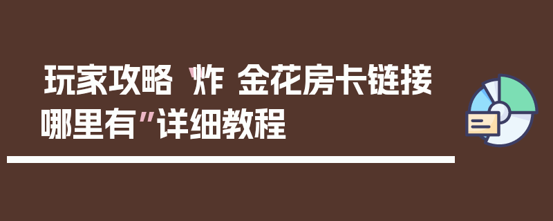 玩家攻略“炸 金花房卡链接哪里有”详细教程