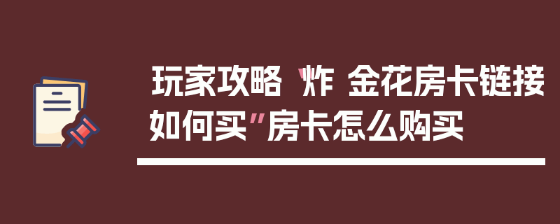玩家攻略“炸 金花房卡链接如何买”房卡怎么购买