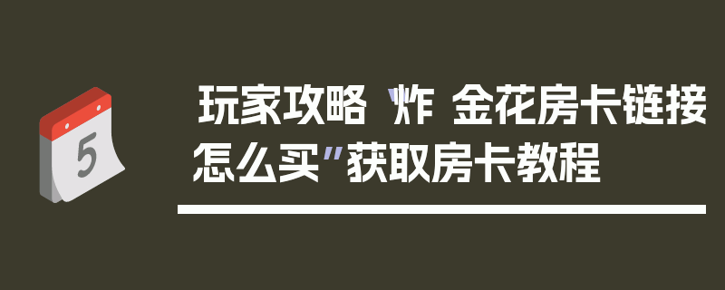 玩家攻略“炸 金花房卡链接怎么买”获取房卡教程