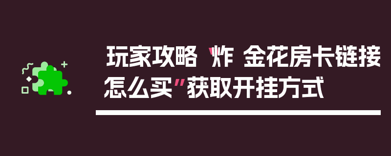 玩家攻略“炸 金花房卡链接怎么买”获取开挂方式