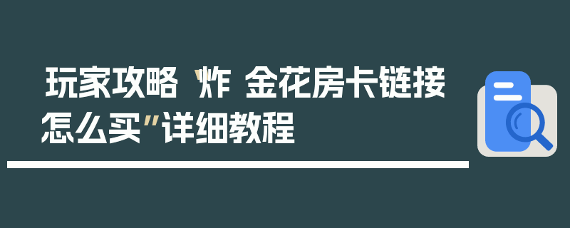玩家攻略“炸 金花房卡链接怎么买”详细教程