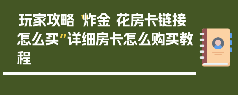 玩家攻略“炸金 花房卡链接怎么买”详细房卡怎么购买教程