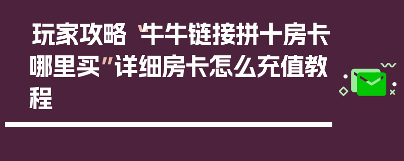 玩家攻略“牛牛链接拼十房卡哪里买”详细房卡怎么充值教程