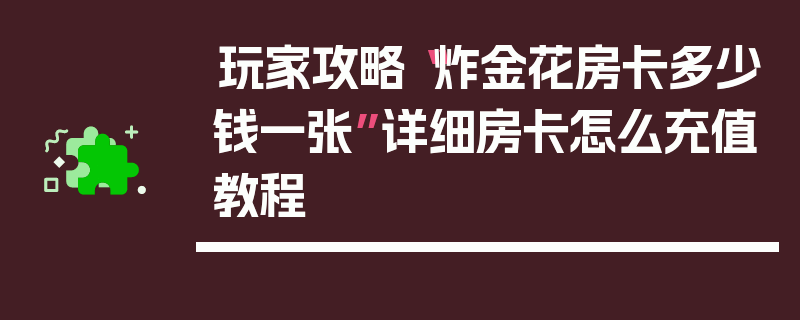 玩家攻略“炸金花房卡多少钱一张”详细房卡怎么充值教程