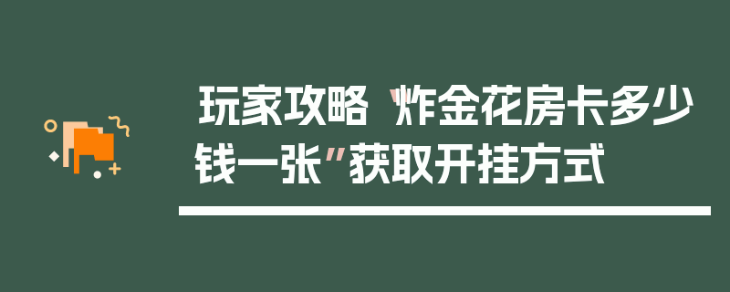 玩家攻略“炸金花房卡多少钱一张”获取开挂方式