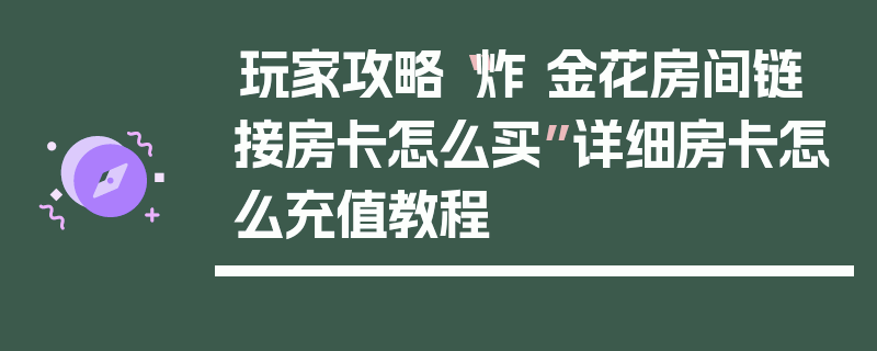 玩家攻略“炸 金花房间链 接房卡怎么买”详细房卡怎么充值教程