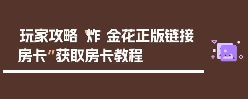玩家攻略“炸 金花正版链接房卡”获取房卡教程