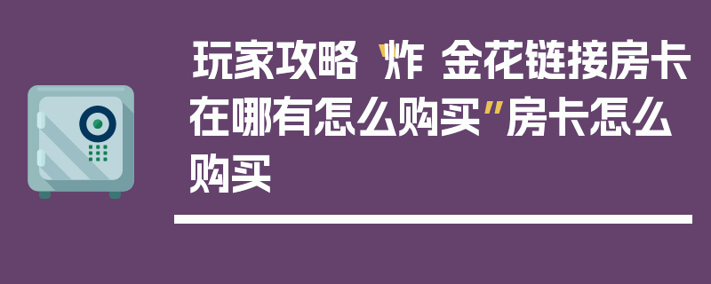 玩家攻略“炸 金花链接房卡在哪有怎么购买”房卡怎么购买