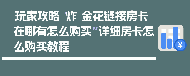 玩家攻略“炸 金花链接房卡在哪有怎么购买”详细房卡怎么购买教程