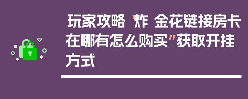 玩家攻略“炸 金花链接房卡在哪有怎么购买”获取开挂方式