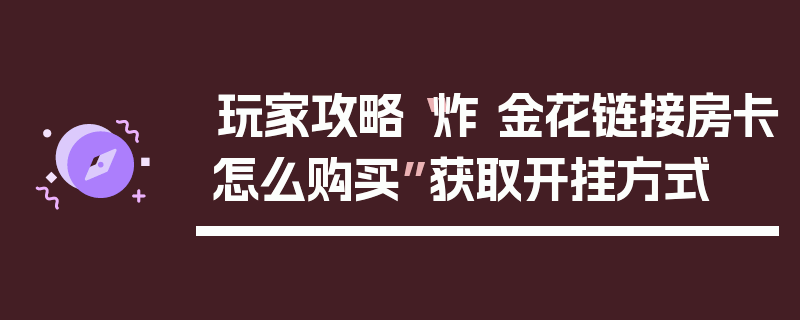 玩家攻略“炸 金花链接房卡怎么购买”获取开挂方式