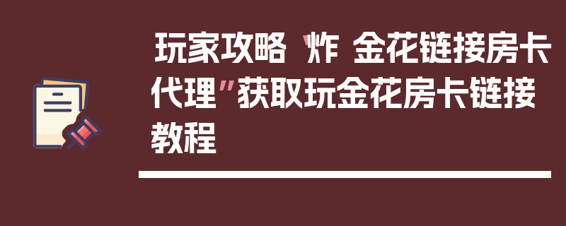 玩家攻略“炸 金花链接房卡代理”获取玩金花房卡链接教程