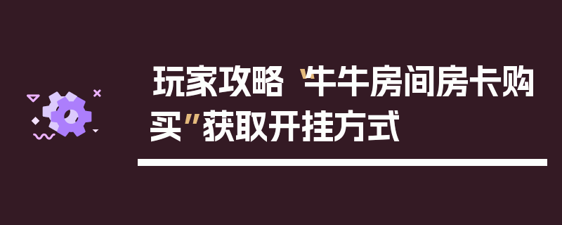 玩家攻略“牛牛房间房卡购买”获取开挂方式