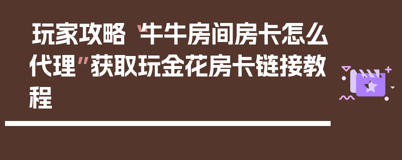 玩家攻略“牛牛房间房卡怎么代理”获取玩金花房卡链接教程