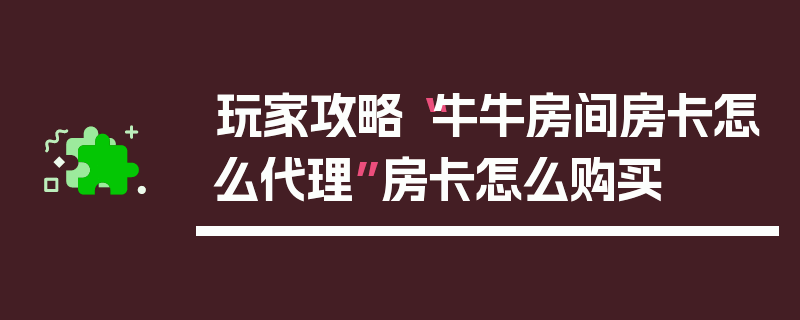 玩家攻略“牛牛房间房卡怎么代理”房卡怎么购买