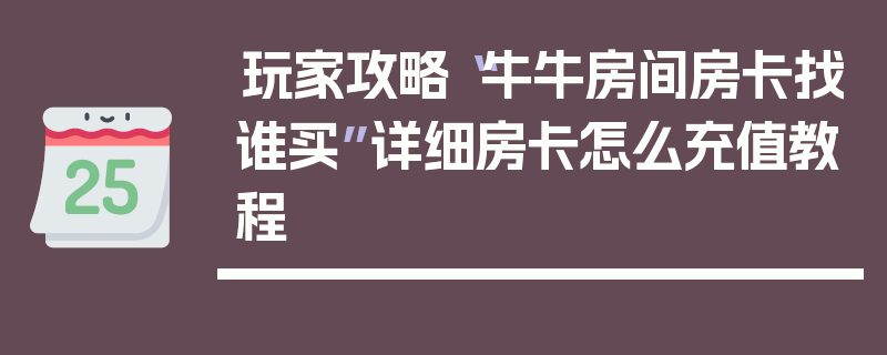 玩家攻略“牛牛房间房卡找谁买”详细房卡怎么充值教程