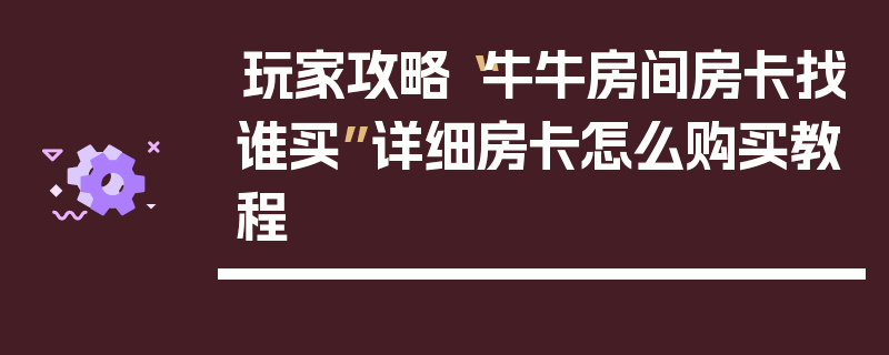 玩家攻略“牛牛房间房卡找谁买”详细房卡怎么购买教程